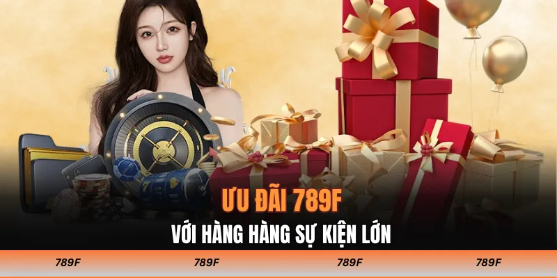Ưu đãi 789F với hàng hàng sự kiện lớn